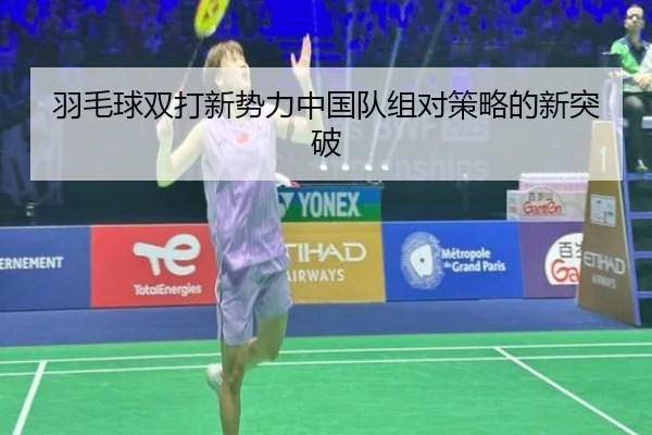 羽毛球双打新势力中国队组对策略的新突破